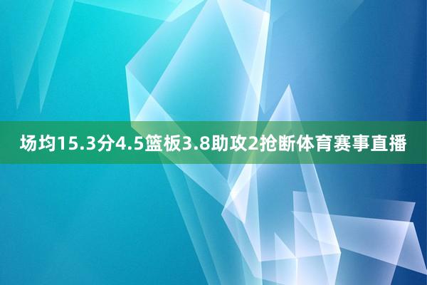 场均15.3分4.5篮板3.8助攻2抢断体育赛事直播