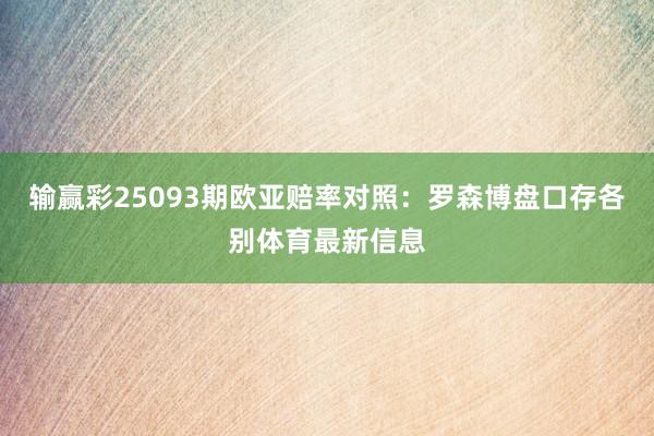 输赢彩25093期欧亚赔率对照：罗森博盘口存各别体育最新信息