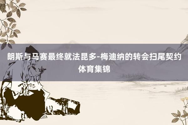 朗斯与马赛最终就法昆多-梅迪纳的转会扫尾契约体育集锦