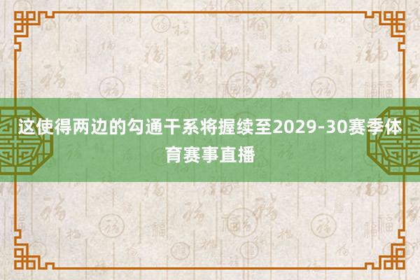 这使得两边的勾通干系将握续至2029-30赛季体育赛事直播
