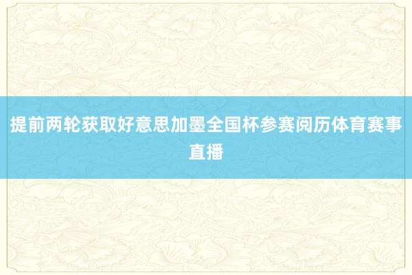 提前两轮获取好意思加墨全国杯参赛阅历体育赛事直播