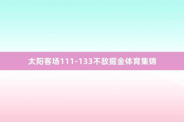 太阳客场111-133不敌掘金体育集锦