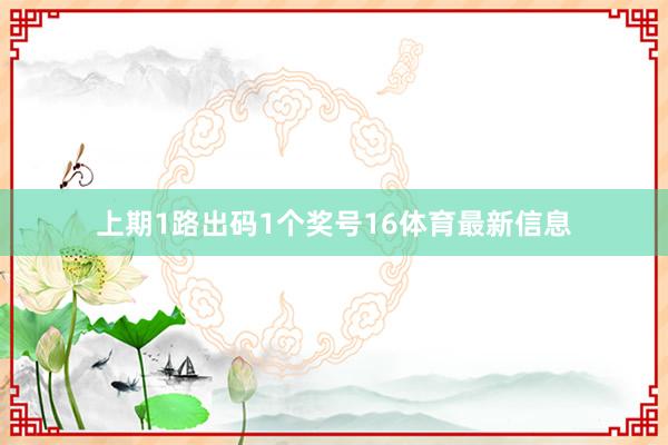 上期1路出码1个奖号16体育最新信息