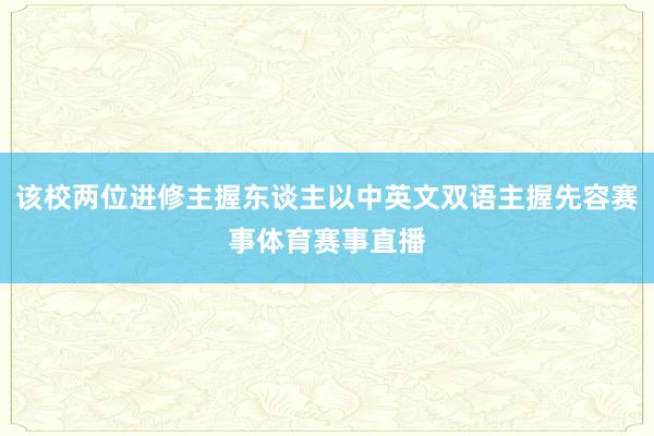 该校两位进修主握东谈主以中英文双语主握先容赛事体育赛事直播