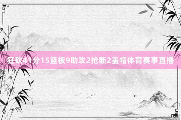 狂砍41分15篮板9助攻2抢断2盖帽体育赛事直播