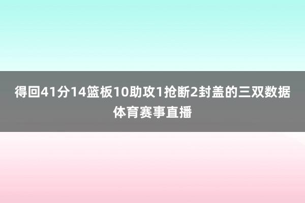 得回41分14篮板10助攻1抢断2封盖的三双数据体育赛事直播