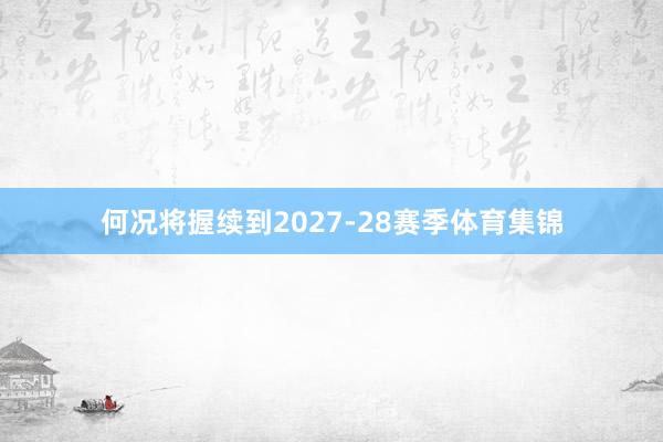何况将握续到2027-28赛季体育集锦