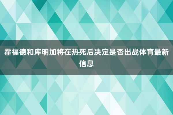 霍福德和库明加将在热死后决定是否出战体育最新信息