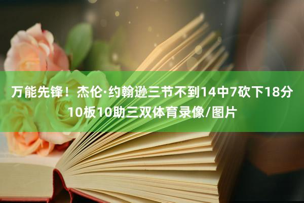 万能先锋!杰伦·约翰逊三节不到14中7砍下18分10板10助三双体育录像/图片