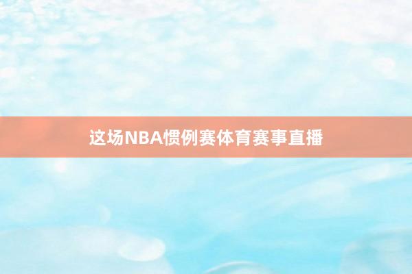 这场NBA惯例赛体育赛事直播