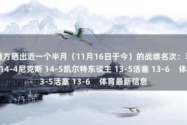 转播方晒出近一个半月(11月16日于今)的战绩名次:马刺 15-4雷霆 14-4尼克斯 14-5凯尔特东谈主 13-5活塞 13-6 体育最新信息