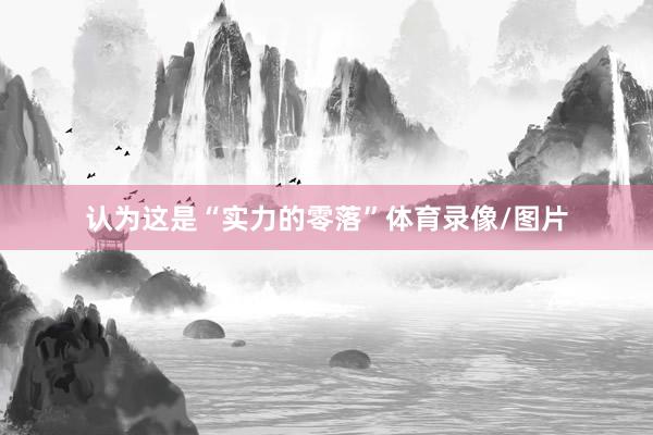 认为这是“实力的零落”体育录像/图片