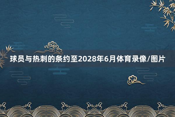 球员与热刺的条约至2028年6月体育录像/图片