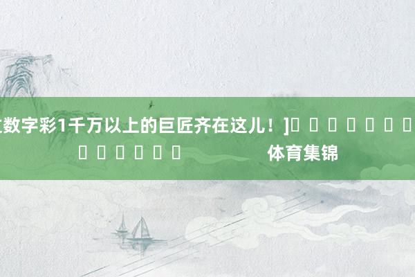 中过数字彩1千万以上的巨匠齐在这儿！]															                体育集锦