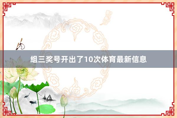组三奖号开出了10次体育最新信息