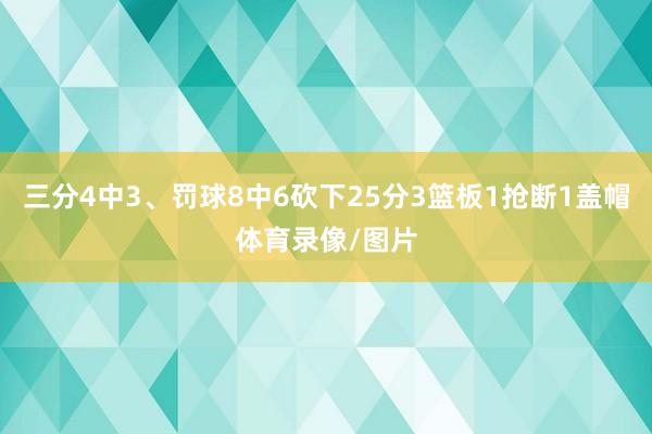 三分4中3、罚球8中6砍下25分3篮板1抢断1盖帽体育录像/图片