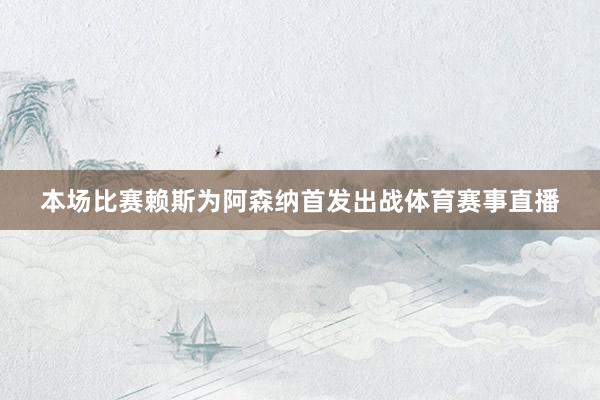 本场比赛赖斯为阿森纳首发出战体育赛事直播