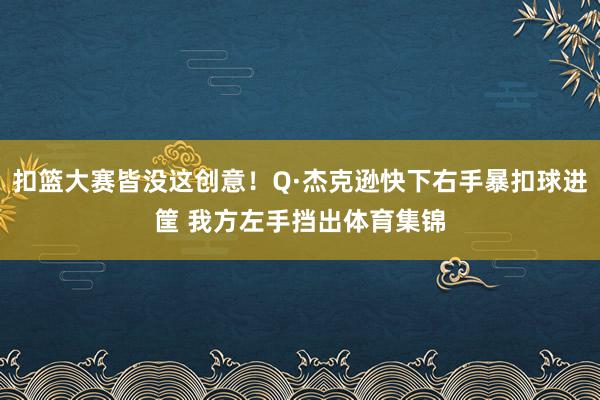 扣篮大赛皆没这创意！Q·杰克逊快下右手暴扣球进筐 我方左手挡出体育集锦