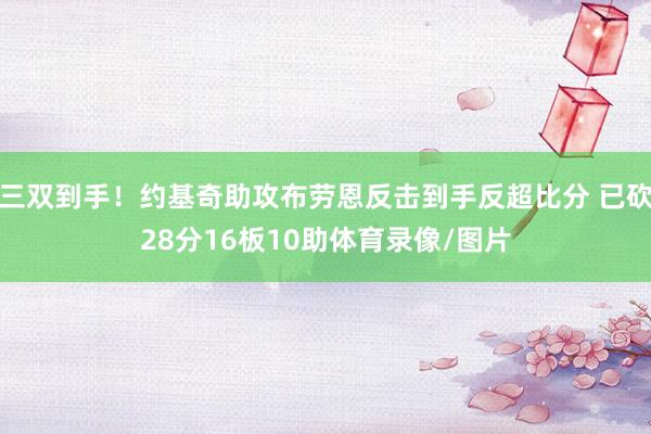 三双到手！约基奇助攻布劳恩反击到手反超比分 已砍28分16板10助体育录像/图片