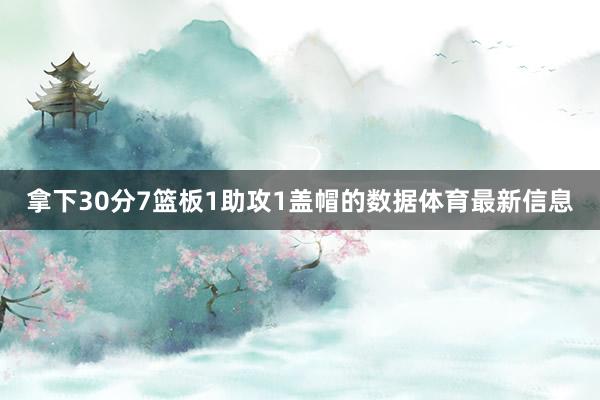 拿下30分7篮板1助攻1盖帽的数据体育最新信息