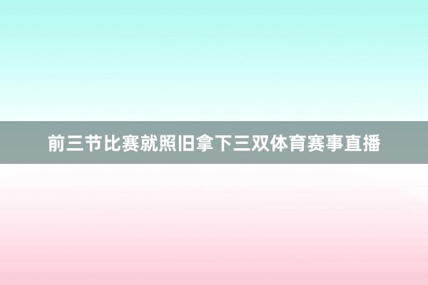 前三节比赛就照旧拿下三双体育赛事直播