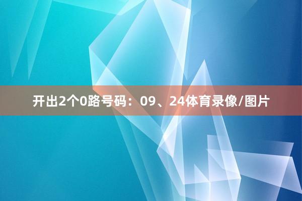 开出2个0路号码：09、24体育录像/图片